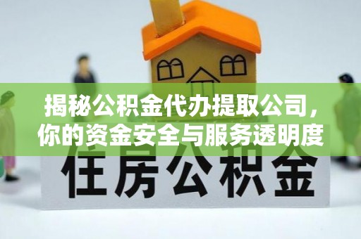 孙吴揭秘公积金代办提取公司，你的资金安全与服务透明度全解析