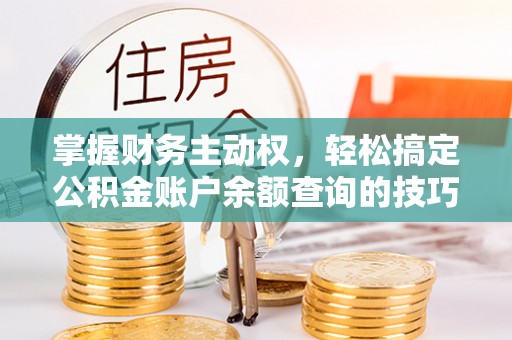 孙吴掌握财务主动权，轻松搞定公积金账户余额查询的技巧与方法