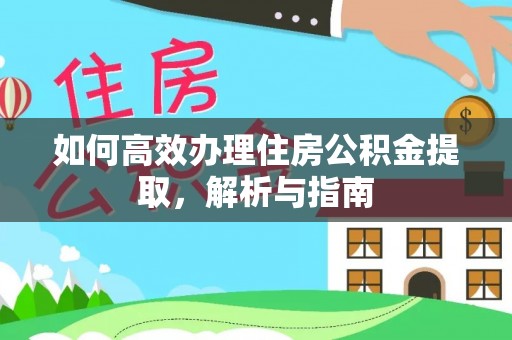 孙吴如何高效办理住房公积金提取，解析与指南