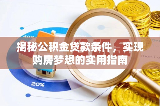 孙吴揭秘公积金贷款条件，实现购房梦想的实用指南