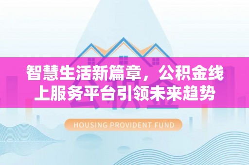 孙吴智慧生活新篇章，公积金线上服务平台引领未来趋势
