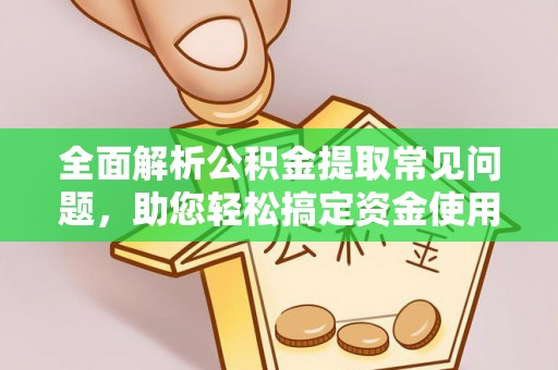 孙吴全面解析公积金提取常见问题，助您轻松搞定资金使用