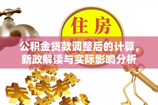 孙吴公积金贷款调整后的计算，新政解读与实际影响分析