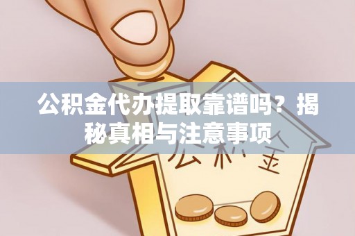 孙吴公积金代办提取靠谱吗？揭秘真相与注意事项