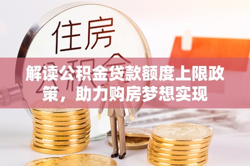 孙吴解读公积金贷款额度上限政策，助力购房梦想实现