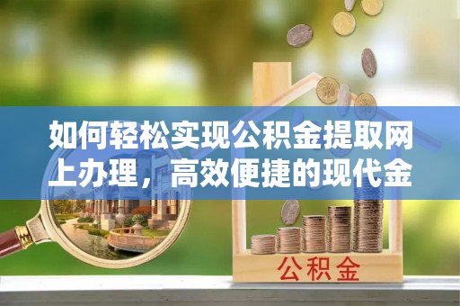 孙吴如何轻松实现公积金提取网上办理，高效便捷的现代金融服务