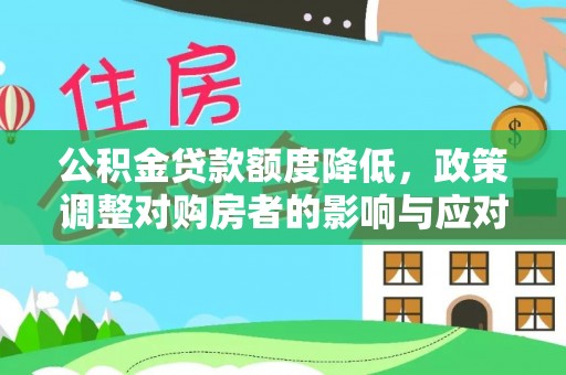 孙吴公积金贷款额度降低，政策调整对购房者的影响与应对策略