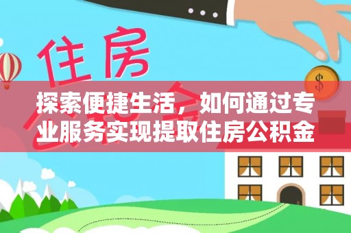 孙吴探索便捷生活，如何通过专业服务实现提取住房公积金代办