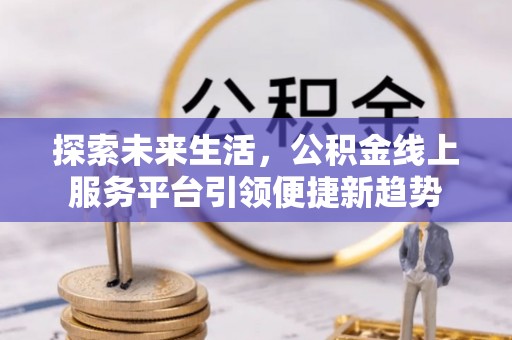 孙吴探索未来生活，公积金线上服务平台引领便捷新趋势
