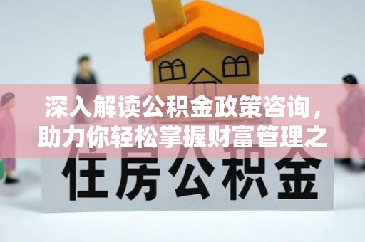 孙吴深入解读公积金政策咨询，助力你轻松掌握财富管理之道
