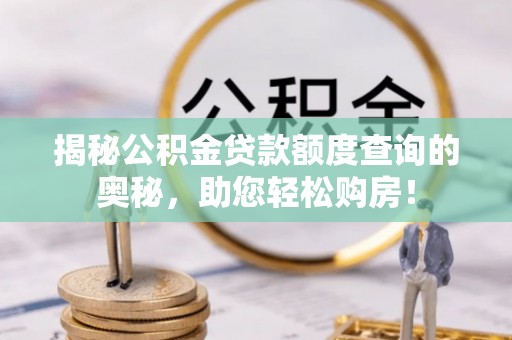 孙吴揭秘公积金贷款额度查询的奥秘，助您轻松购房！