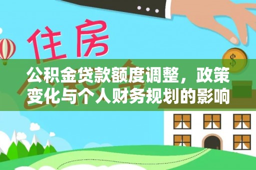 孙吴公积金贷款额度调整，政策变化与个人财务规划的影响分析