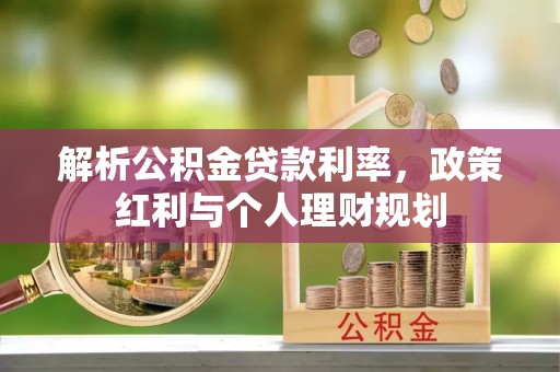 孙吴解析公积金贷款利率，政策红利与个人理财规划
