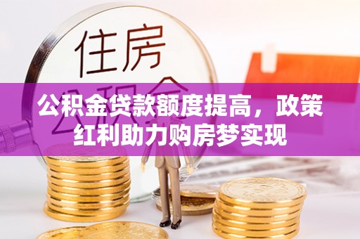 孙吴公积金贷款额度提高，政策红利助力购房梦实现