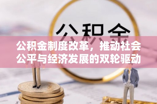 孙吴公积金制度改革，推动社会公平与经济发展的双轮驱动