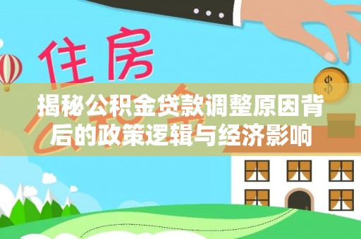 孙吴揭秘公积金贷款调整原因背后的政策逻辑与经济影响