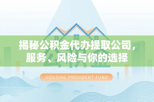 孙吴揭秘公积金代办提取公司，服务、风险与你的选择