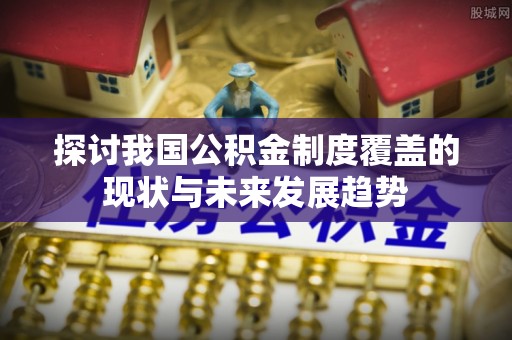 孙吴探讨我国公积金制度覆盖的现状与未来发展趋势