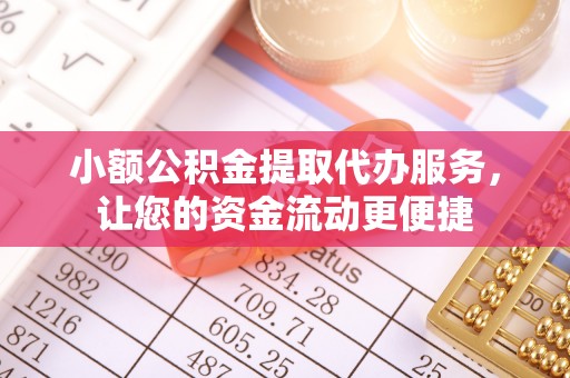 孙吴小额公积金提取代办服务，让您的资金流动更便捷