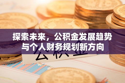 孙吴探索未来，公积金发展趋势与个人财务规划新方向
