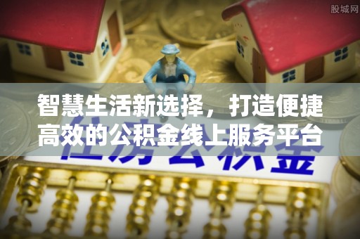 孙吴智慧生活新选择，打造便捷高效的公积金线上服务平台