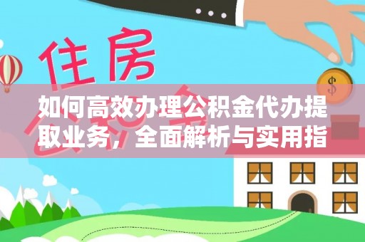 孙吴如何高效办理公积金代办提取业务，全面解析与实用指南