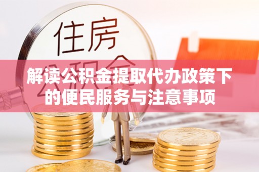 孙吴解读公积金提取代办政策下的便民服务与注意事项