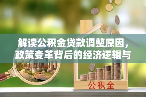 孙吴解读公积金贷款调整原因，政策变革背后的经济逻辑与民生影响